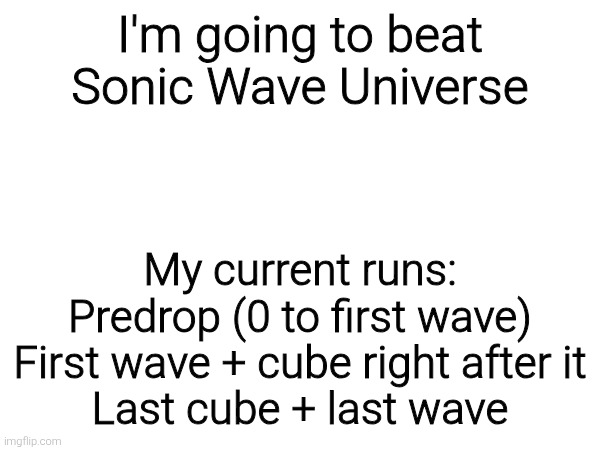 I'll also be uploading everything to my TikTok acc | I'm going to beat Sonic Wave Universe; My current runs:
Predrop (0 to first wave)
First wave + cube right after it
Last cube + last wave | made w/ Imgflip meme maker