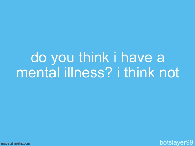 botslayer announcement temp | do you think i have a mental illness? i think not | image tagged in botslayer announcement temp | made w/ Imgflip meme maker