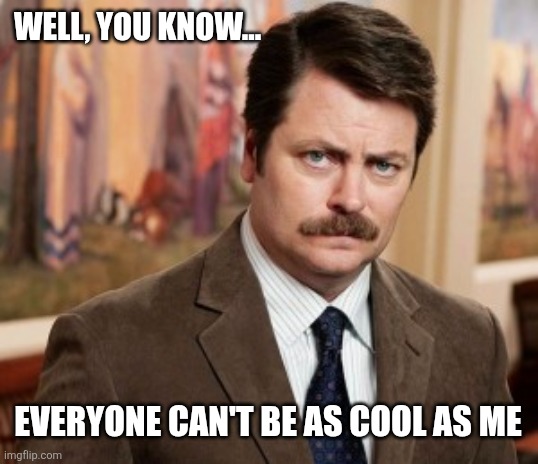 Ron Swanson Meme | Well, you know... Everyone can't be as cool as me | image tagged in memes,ron swanson | made w/ Imgflip meme maker