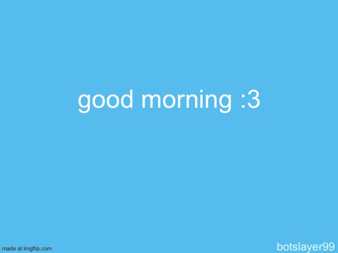 botslayer announcement temp | good morning :3 | image tagged in botslayer announcement temp | made w/ Imgflip meme maker