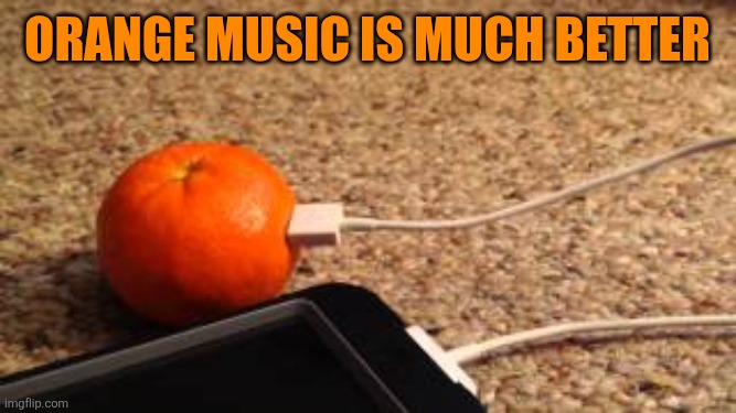 Orange music is much better | made w/ Imgflip meme maker