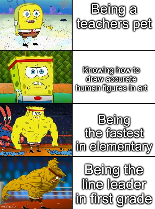 Hmm yes | Being a teachers pet; Knowing how to draw accurate human figures in art; Being the fastest in elementary; Being the line leader in first grade | image tagged in spongebob getting stronger,memes,fun | made w/ Imgflip meme maker