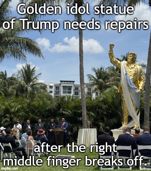 Statue of Donald Trump needs repairs after right middle finger breaks off | Golden idol statue of Trump needs repairs; after the right middle finger breaks off. | image tagged in donald trump,evangelicals,golden,idol,statue,embarrassing | made w/ Imgflip meme maker