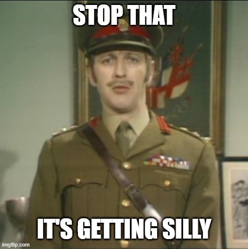 Monty Python Colonel | STOP THAT; It's getting silly | image tagged in monty python colonel | made w/ Imgflip meme maker