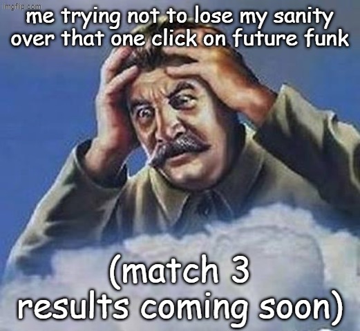 Worrying Stalin | me trying not to lose my sanity over that one click on future funk; (match 3 results coming soon) | image tagged in worrying stalin,gd,geometry dash,geometry dash in a nutshell | made w/ Imgflip meme maker