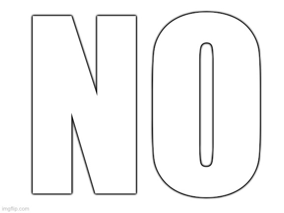 Blank White Template | No | image tagged in blank white template | made w/ Imgflip meme maker