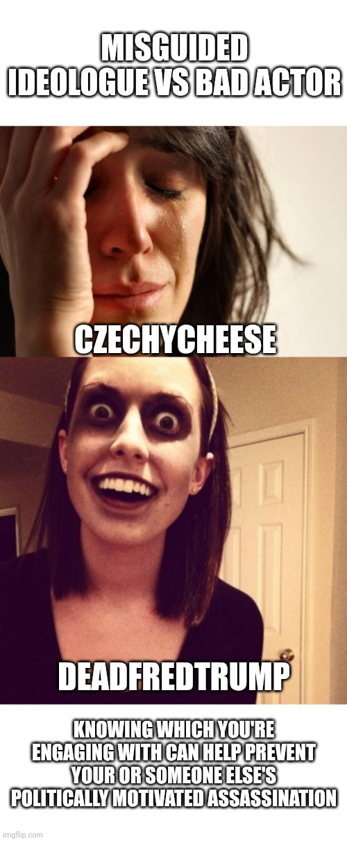 Deadfredtrump Czechycheese Misguided ideologue vs bad actor Knowing which you're engaging with can help prevent your or someone else's polit | image tagged in blank white template,memes,first world problems,zombie overly attached girlfriend | made w/ Imgflip meme maker