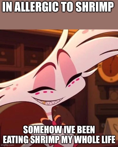 My posture is shrimp | In allergic to shrimp; Somehow ive been eating shrimp my whole life | image tagged in happy angel dust | made w/ Imgflip meme maker