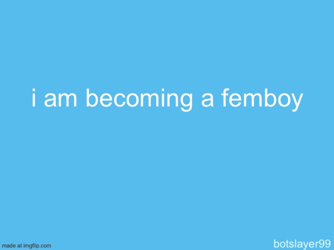 botslayer announcement temp | i am becoming a femboy | image tagged in botslayer announcement temp | made w/ Imgflip meme maker
