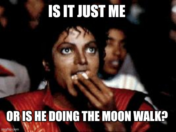 Is it just me Or is he doing the Moon walk? | image tagged in michael jackson eating popcorn | made w/ Imgflip meme maker