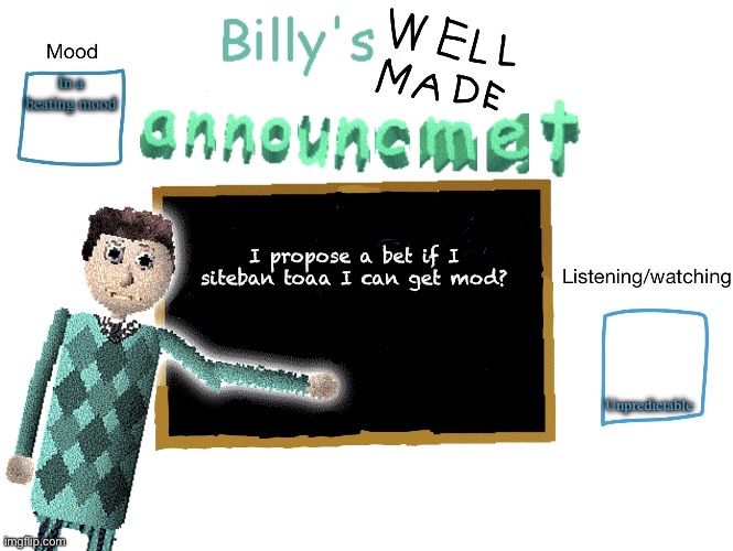 Billy_Is_Basic's announment temp | In a beating mood; I propose a bet if I siteban toaa I can get mod? Unpredictable | image tagged in billy_is_basic's announment temp | made w/ Imgflip meme maker