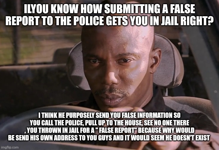 Doakes | Ilyou know how submitting a false report to the police gets you in jail right? I think he purposely send you false information so you call t | image tagged in doakes | made w/ Imgflip meme maker