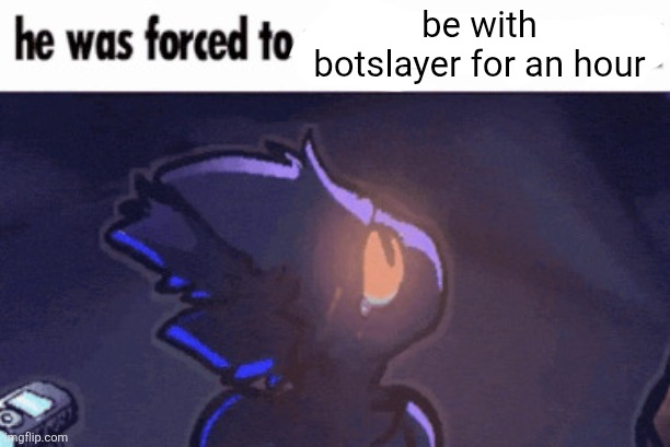 Expie was forced to play x | be with botslayer for an hour | image tagged in expie was forced to play x | made w/ Imgflip meme maker