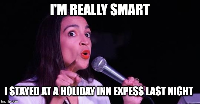AOC Smart | I'm really smart; I stayed at a Holiday Inn Expess last night | image tagged in alexandria ocasio-cortez,funny memes | made w/ Imgflip meme maker