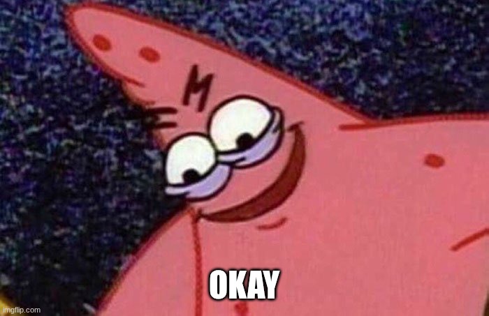 Evil Patrick  | Okay | image tagged in evil patrick | made w/ Imgflip meme maker