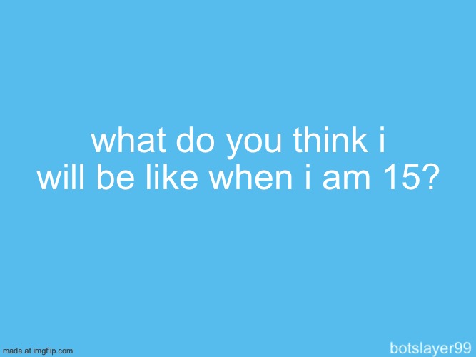 do you think i will be more or less cringe? | what do you think i will be like when i am 15? | image tagged in botslayer announcement temp | made w/ Imgflip meme maker