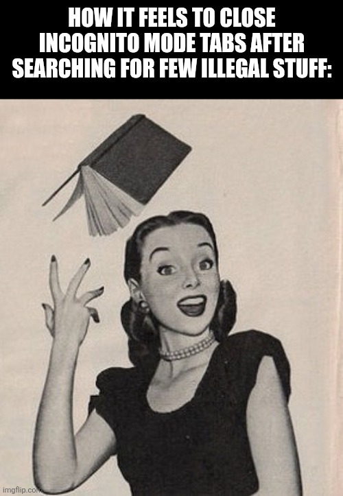 Throwing book vintage woman | How it feels to close incognito mode tabs after searching for few illegal stuff: | image tagged in memes,google,closed | made w/ Imgflip meme maker