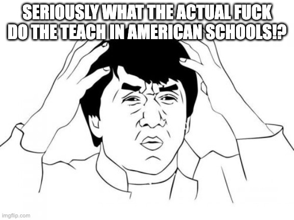 Jackie Chan WTF Meme | seriously what the actual FUCK do the teach in American schools!? | image tagged in memes,jackie chan wtf | made w/ Imgflip meme maker