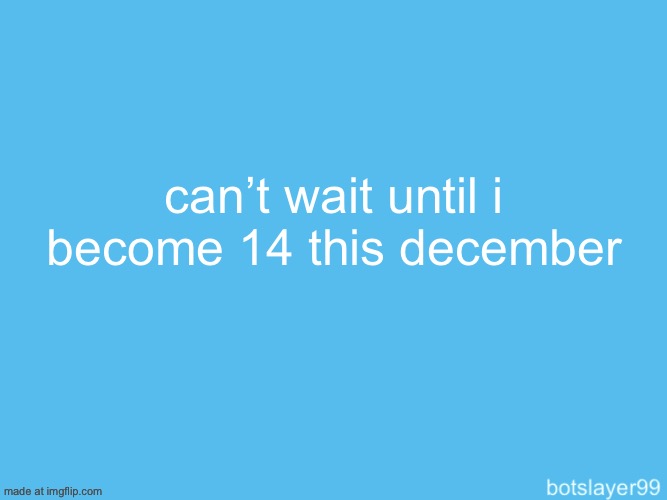 botslayer announcement temp | can’t wait until i become 14 this december | image tagged in botslayer announcement temp | made w/ Imgflip meme maker
