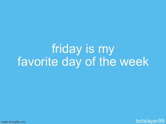 botslayer announcement temp | friday is my favorite day of the week | image tagged in botslayer announcement temp | made w/ Imgflip meme maker