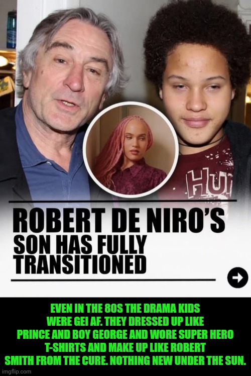 Funny | Even in the 80s the drama kids were gei AF. They dressed up like Prince and boy George and wore super hero t-shirts and make up like Robert Smith from the cure. Nothing new under the sun. | image tagged in funny,robert de niro,son,daughter,transformers,total dramarama | made w/ Imgflip meme maker