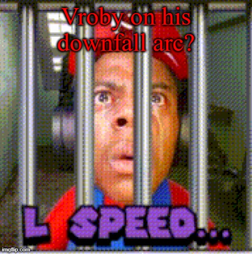 L Speed... | Vroby on his downfall arc? | image tagged in l speed | made w/ Imgflip meme maker