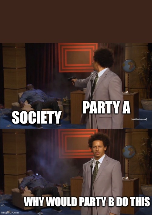 Politics in a nutshell | Party A; Society; Why would party B do this | image tagged in memes,who killed hannibal,political meme,blame | made w/ Imgflip meme maker