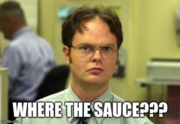 Sauce where???? | Where the sauce??? | image tagged in memes,dwight schrute | made w/ Imgflip meme maker