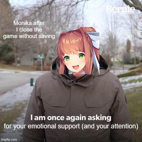 Bernie I Am Once Again Asking For Your Support | Monika after I close the game without saving; for your emotional support (and your attention) | image tagged in memes,bernie i am once again asking for your support | made w/ Imgflip meme maker
