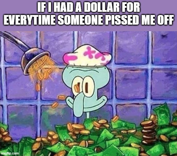 money | if I had a dollar for everytime someone pissed me off | image tagged in memes | made w/ Imgflip meme maker