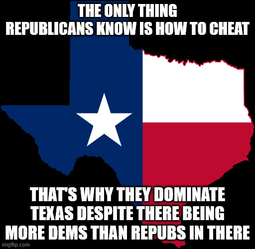 That's why Republicans blocked the ban on gerrymandering. They would lose forever without it. | The only thing republicans know is how to cheat; That's why they dominate texas despite there being more dems than repubs in there | image tagged in texas map | made w/ Imgflip meme maker