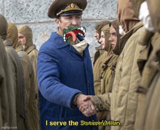 I wish it was a meme. | Shutuppery Military. | image tagged in i serve the soviet union,plankton evil laugh,edit | made w/ Imgflip meme maker