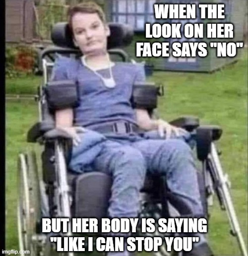 Easy Target | When the look on her face says "no"; but her body is saying "like I can stop you" | image tagged in gdlrilfweaal1q6 jpg | made w/ Imgflip meme maker