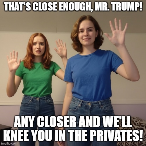Trump Is In the Epstein Files! | that's close enough, Mr. Trump! any closer and we'll knee you in the privates! | image tagged in trump is a pedophile,trump is a monster,release the epstein files,i hate donald trump,trump sucks | made w/ Imgflip meme maker