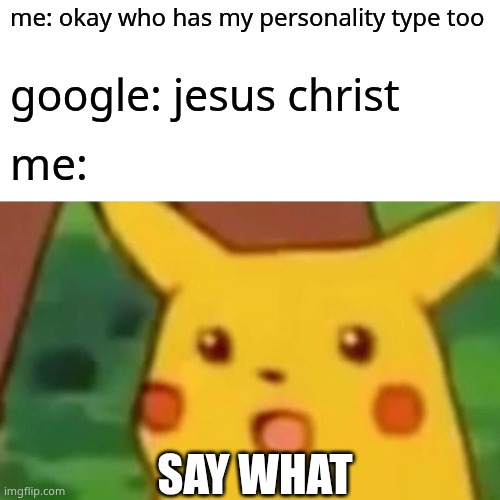 Surprised Pikachu Meme | me: okay who has my personality type too; google: jesus christ; me:; Say what | image tagged in memes,surprised pikachu | made w/ Imgflip meme maker