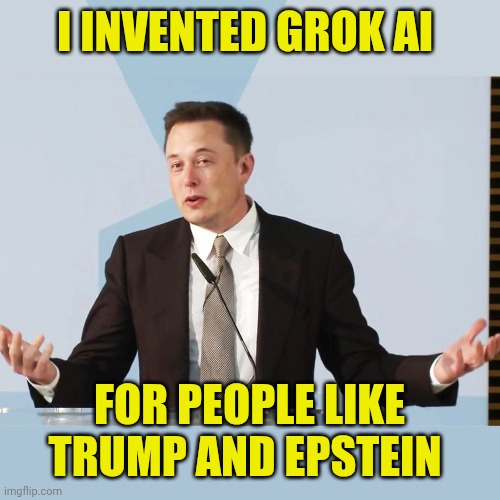 Elon Musk | I invented grok ai; For people like Trump and Epstein | image tagged in elon musk | made w/ Imgflip meme maker