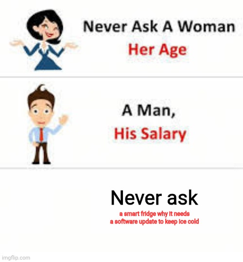 Also made by AI, but it's kinda funny | Never ask; a smart fridge why it needs a software update to keep ice cold | image tagged in never ask a woman her age | made w/ Imgflip meme maker