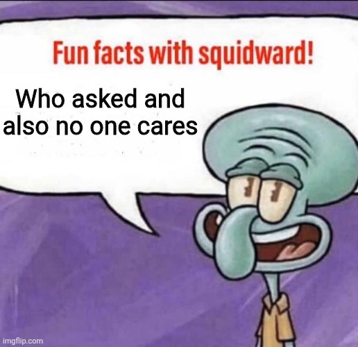Fun Facts with Squidward | Who asked and also no one cares | image tagged in fun facts with squidward | made w/ Imgflip meme maker