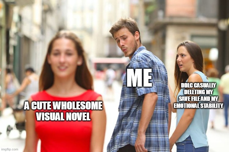 Distracted Boyfriend | ME; DDLC casually deleting my save file and my emotional stability; A cute wholesome visual novel | image tagged in memes,distracted boyfriend | made w/ Imgflip meme maker