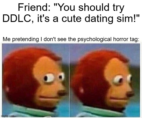 Monkey Puppet Meme | Friend: "You should try DDLC, it's a cute dating sim!"; Me pretending I don't see the psychological horror tag: | image tagged in memes,monkey puppet | made w/ Imgflip meme maker