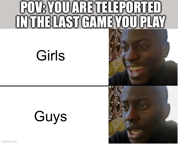 Guys are wild | POV: you are teleported in the last game you play; Girls; Guys | image tagged in disappointed black guy,gaming,fun,guys | made w/ Imgflip meme maker