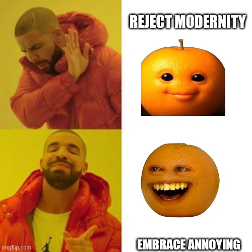 Drake No/Yes | Reject modernity; Embrace annoying | image tagged in drake no/yes | made w/ Imgflip meme maker