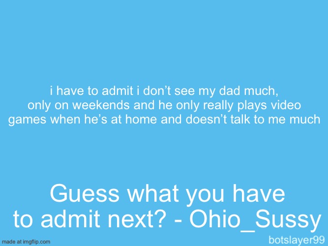 botslayer announcement temp | i have to admit i don’t see my dad much, only on weekends and he only really plays video games when he’s at home and doesn’t talk to me much; Guess what you have to admit next? - Ohio_Sussy | image tagged in botslayer announcement temp,remix | made w/ Imgflip meme maker