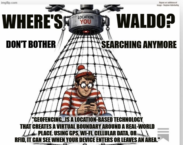No Where is Waldo Anymore | Repost w/ additions of Image - Stephen Wahrhaftig; Where's; waldo? searching anymore; Don't bother; "Geofencing,..is a location-based technology that creates a virtual boundary around a real-world place. Using GPS, Wi-Fi, cellular data, or RFID, it can see when your device enters or leaves an area." | image tagged in where is waldo jpg | made w/ Imgflip meme maker