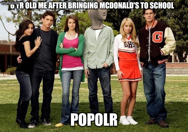 mem | 6 yr old me after bringing McDonald's to school; popolr | image tagged in popular kids | made w/ Imgflip meme maker