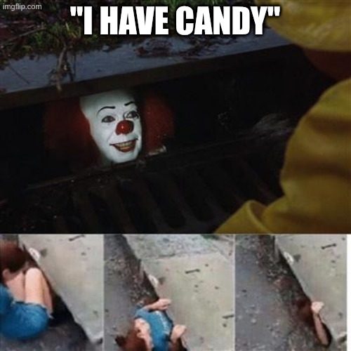 pennywise in sewer | "I have candy" | image tagged in pennywise in sewer | made w/ Imgflip meme maker