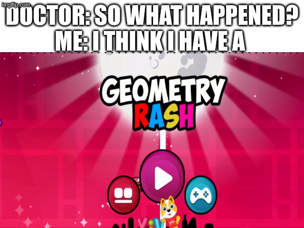 what in the actual hell did I make | doctor: so what happened?
me: I think I have a | image tagged in geometry dash,lol,funny,geometry rash | made w/ Imgflip meme maker