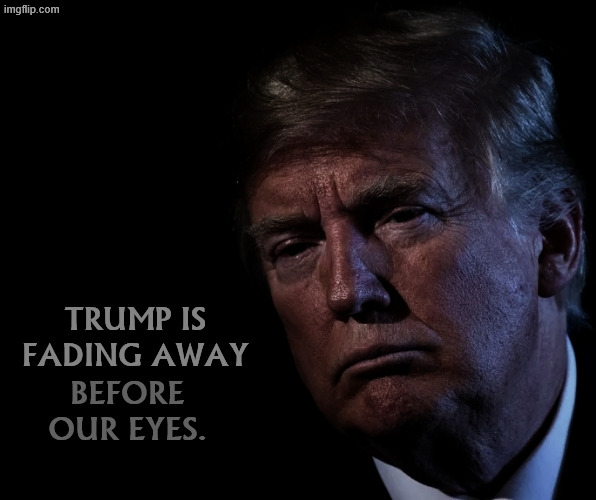 Trump is fading away before our eyes. | Trump is fading away; before our eyes. | image tagged in trump is fading away before our eyes,trump,fading away,age,senility,dementia | made w/ Imgflip meme maker