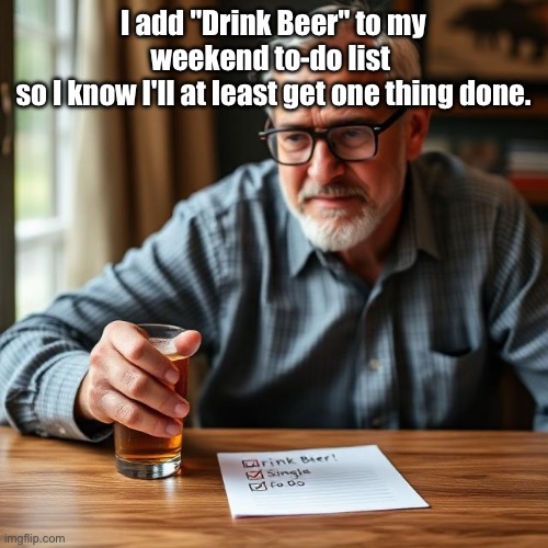 Weekend To Do List | I add "Drink Beer" to my weekend to-do list 
so I know I'll at least get one thing done. | image tagged in img_9488 jpeg,beer,weekend,to do list | made w/ Imgflip meme maker