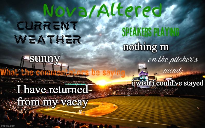i'll send pics sometime this week, I promise :> | nothing rn; sunny; i wish i could've stayed; I have returned from my vacay | image tagged in altered or nova's announcement template | made w/ Imgflip meme maker